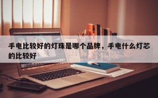 手电比较好的灯珠是哪个品牌，手电什么灯芯的比较好