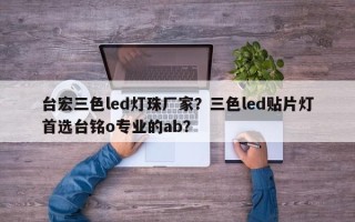 台宏三色led灯珠厂家？三色led贴片灯首选台铭o专业的ab？