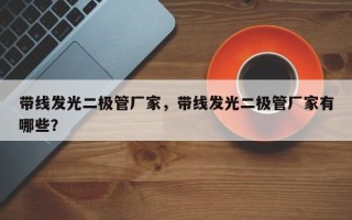 带线发光二极管厂家，带线发光二极管厂家有哪些？