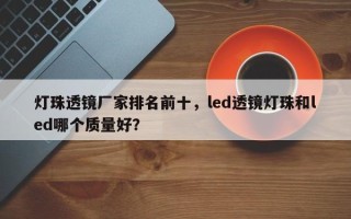 灯珠透镜厂家排名前十，led透镜灯珠和led哪个质量好？