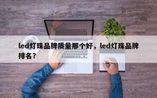 led灯珠品牌质量那个好，led灯珠品牌排名？