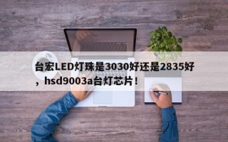 台宏LED灯珠是3030好还是2835好，hsd9003a台灯芯片！