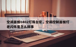 空调面板0402灯珠台宏，空调控制面板灯老闪烁是怎么回事