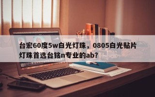 台宏60度5w白光灯珠，0805白光贴片灯珠首选台铭n专业的ab？