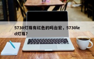 5730灯珠有红色的吗台宏，5730led灯珠？