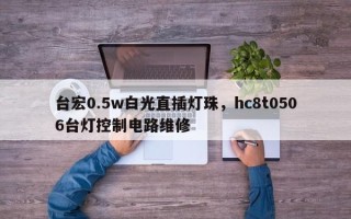 台宏0.5w白光直插灯珠，hc8t0506台灯控制电路维修