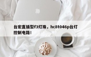 台宏直插型f3灯珠，hc8t046p台灯控制电路！
