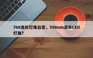 760波长灯珠台宏，590nm波长LED灯珠？