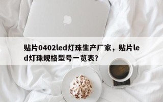 贴片0402led灯珠生产厂家，贴片led灯珠规格型号一览表？