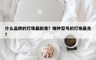 什么品牌的灯珠最耐用？哪种型号的灯珠最亮？