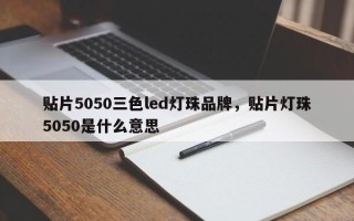 贴片5050三色led灯珠品牌，贴片灯珠5050是什么意思