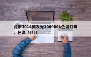 台宏3014侧发光100000k色温灯珠，色温 台灯！
