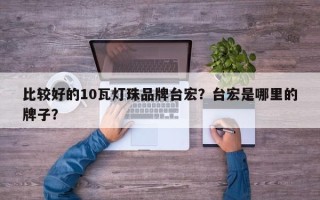 比较好的10瓦灯珠品牌台宏？台宏是哪里的牌子？