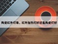 陶瓷红外灯珠，红外加热灯好还是陶瓷灯好