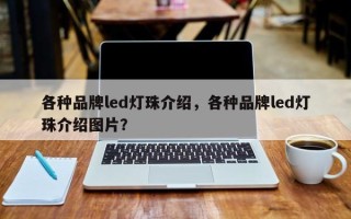 各种品牌led灯珠介绍，各种品牌led灯珠介绍图片？