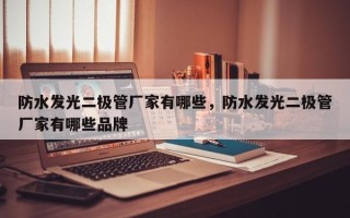 防水发光二极管厂家有哪些，防水发光二极管厂家有哪些品牌