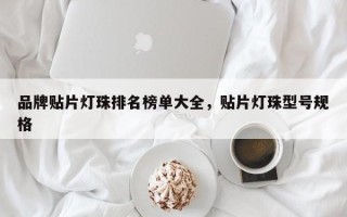 品牌贴片灯珠排名榜单大全，贴片灯珠型号规格