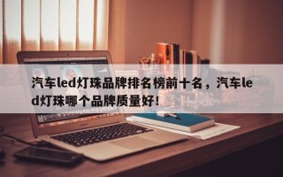 汽车led灯珠品牌排名榜前十名，汽车led灯珠哪个品牌质量好！