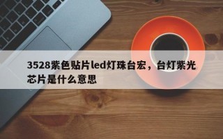 3528紫色贴片led灯珠台宏，台灯紫光芯片是什么意思