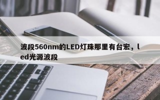 波段560nm的LED灯珠那里有台宏，led光源波段