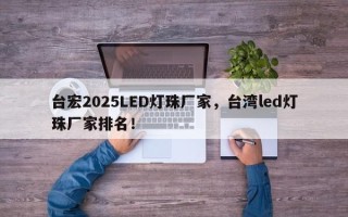 台宏2025LED灯珠厂家，台湾led灯珠厂家排名！