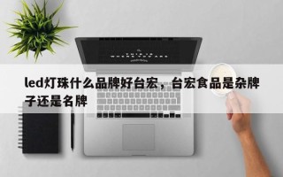 led灯珠什么品牌好台宏，台宏食品是杂牌子还是名牌