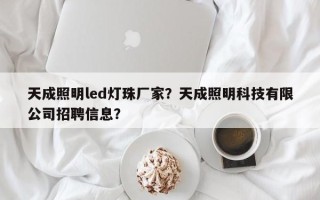 天成照明led灯珠厂家？天成照明科技有限公司招聘信息？