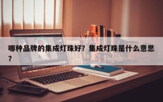 哪种品牌的集成灯珠好？集成灯珠是什么意思？