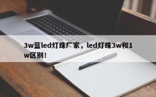 3w蓝led灯珠厂家，led灯珠3w和1w区别！