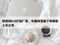 绿发绿led灯珠厂家，中国绿发旗下有哪些上市公司