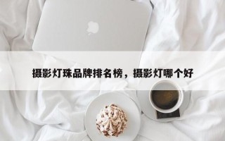 摄影灯珠品牌排名榜，摄影灯哪个好