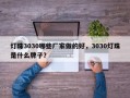 灯珠3030哪些厂家做的好，3030灯珠是什么牌子？