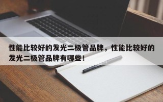 性能比较好的发光二极管品牌，性能比较好的发光二极管品牌有哪些！