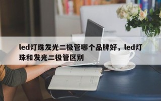 led灯珠发光二极管哪个品牌好，led灯珠和发光二极管区别