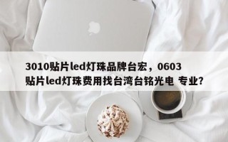 3010贴片led灯珠品牌台宏，0603贴片led灯珠费用找台湾台铭光电 专业？
