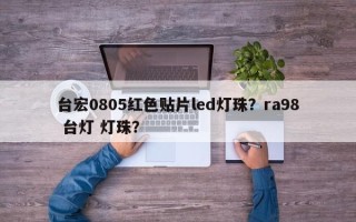 台宏0805红色贴片led灯珠?ra98 台灯 灯珠? 台宏0805红色贴片led灯珠?ra98 台灯 灯珠?