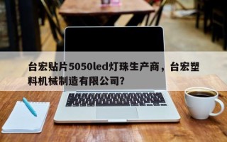 台宏贴片5050led灯珠生产商，台宏塑料机械制造有限公司？