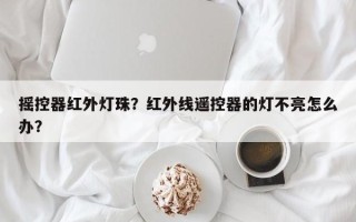 摇控器红外灯珠？红外线遥控器的灯不亮怎么办？