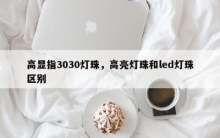 高显指3030灯珠，高亮灯珠和led灯珠区别