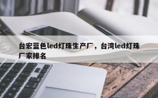 台宏蓝色led灯珠生产厂，台湾led灯珠厂家排名