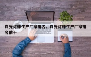 白光灯珠生产厂家排名，白光灯珠生产厂家排名前十