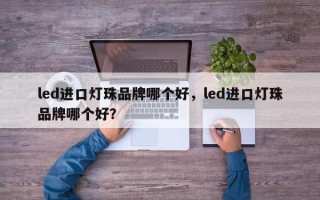 led进口灯珠品牌哪个好，led进口灯珠品牌哪个好？