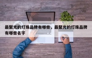最聚光的灯珠品牌有哪些，最聚光的灯珠品牌有哪些名字