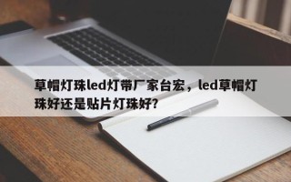 草帽灯珠led灯带厂家台宏，led草帽灯珠好还是贴片灯珠好？