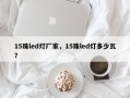 15珠led灯厂家，15珠led灯多少瓦？