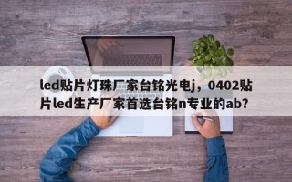 led贴片灯珠厂家台铭光电j，0402贴片led生产厂家首选台铭n专业的ab？