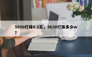 5050灯珠0.2瓦，5630灯珠多少w？