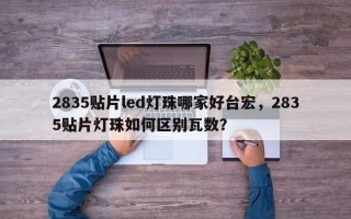 2835贴片led灯珠哪家好台宏，2835贴片灯珠如何区别瓦数？