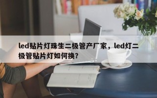 led贴片灯珠生二极管产厂家，led灯二极管贴片灯如何换？