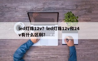 led灯珠12v？led灯珠12v和24v有什么区别？